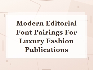 Modern Editorial Font Pairings for Luxury Fashion Publications