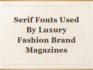 Serif Fonts Used by Luxury Fashion Brand Magazines