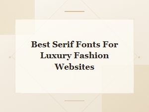 Best Serif Fonts for Luxury Fashion Websites: Elegant & High-End Picks
